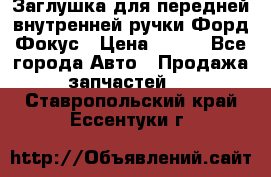 Заглушка для передней внутренней ручки Форд Фокус › Цена ­ 200 - Все города Авто » Продажа запчастей   . Ставропольский край,Ессентуки г.